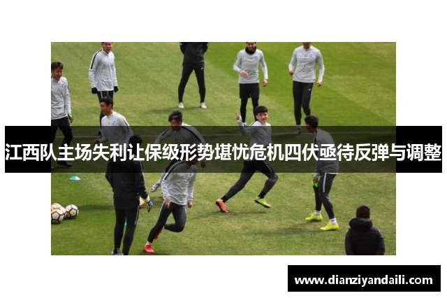 江西队主场失利让保级形势堪忧危机四伏亟待反弹与调整