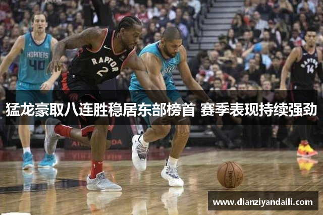 猛龙豪取八连胜稳居东部榜首 赛季表现持续强劲