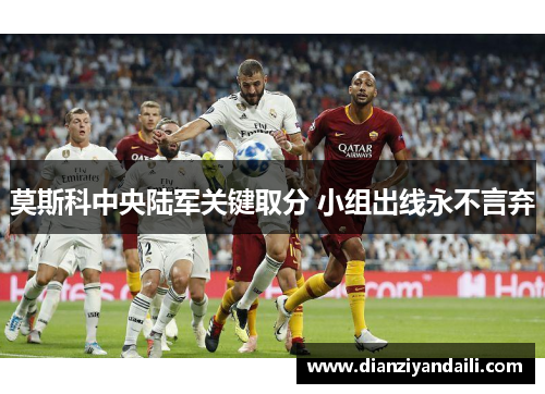 莫斯科中央陆军关键取分 小组出线永不言弃