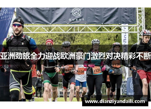亚洲劲旅全力迎战欧洲豪门激烈对决精彩不断