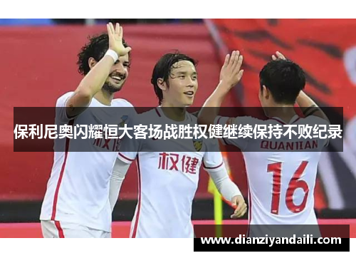 保利尼奥闪耀恒大客场战胜权健继续保持不败纪录