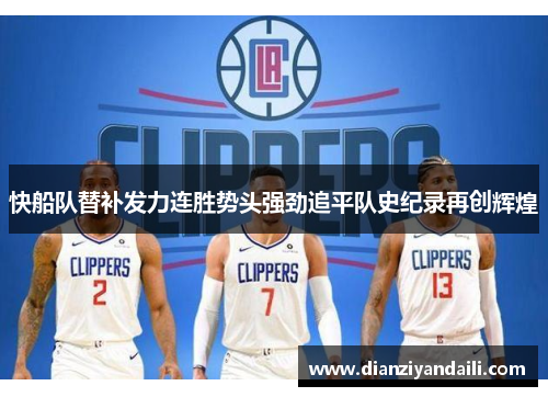 快船队替补发力连胜势头强劲追平队史纪录再创辉煌