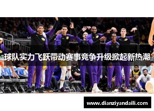 球队实力飞跃带动赛事竞争升级掀起新热潮