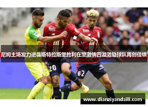 尼姆主场发力逆袭斯特拉斯堡胜利在望激情四溢激励球队再创佳绩