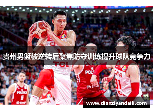 贵州男篮被逆转后聚焦防守训练提升球队竞争力