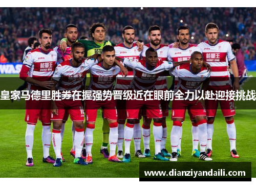 皇家马德里胜券在握强势晋级近在眼前全力以赴迎接挑战