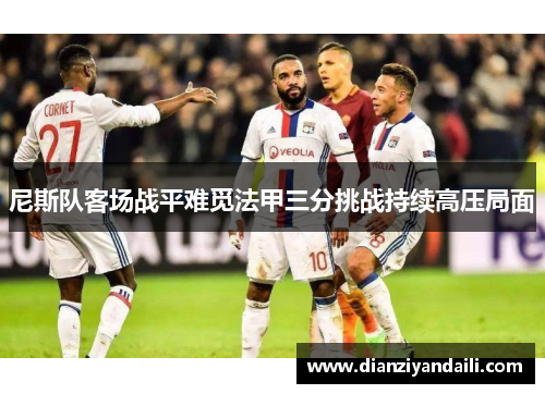尼斯队客场战平难觅法甲三分挑战持续高压局面