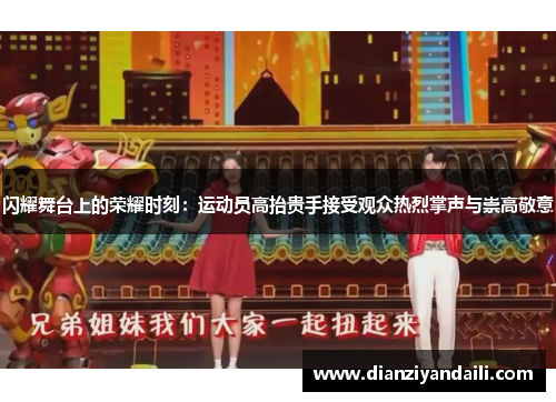 闪耀舞台上的荣耀时刻：运动员高抬贵手接受观众热烈掌声与崇高敬意